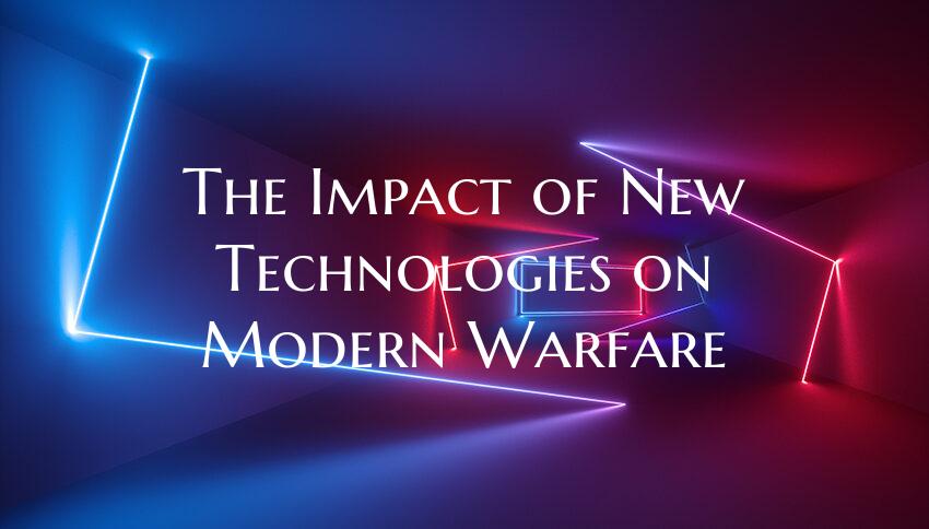 The Impact of New Technologies on Modern Warfare
