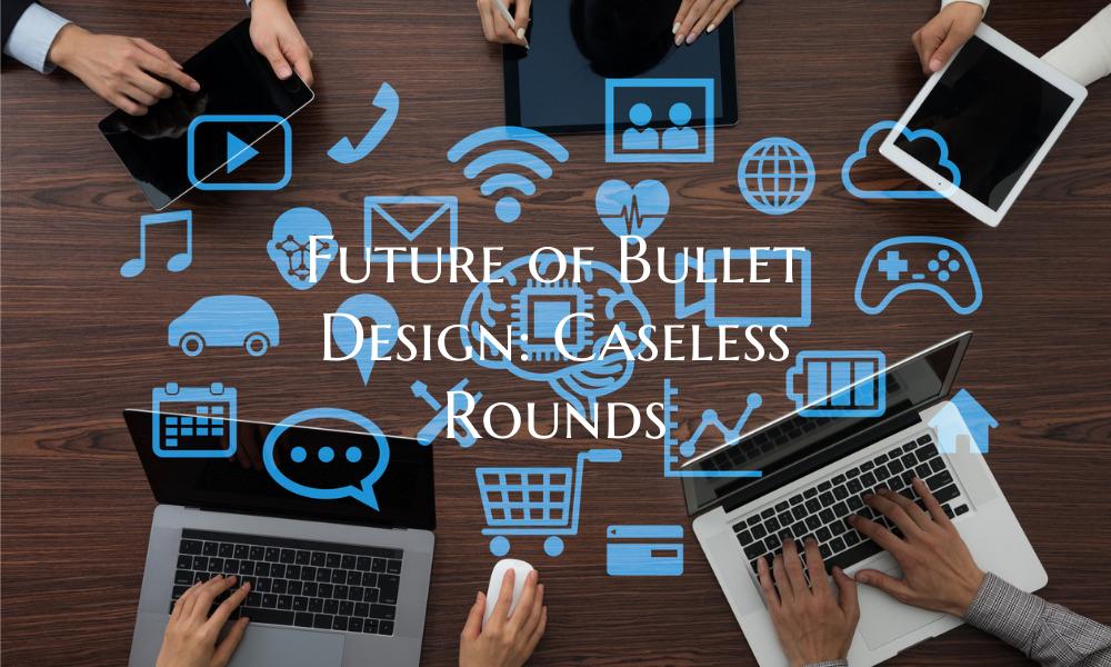 Future of Bullet Design: Caseless Rounds